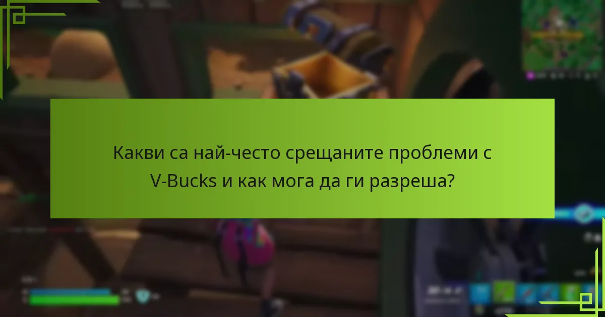 Какви са най-често срещаните проблеми с V-Bucks и как мога да ги разреша?